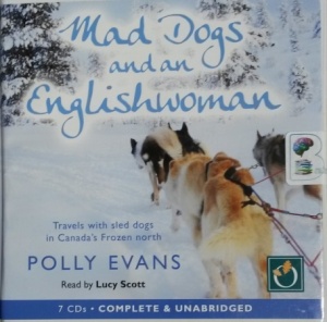 Mad Dogs and an English Woman - Travels with Sled Dogs in Canada's Frozen North written by Polly Evans performed by Lucy Scott on CD (Unabridged)
